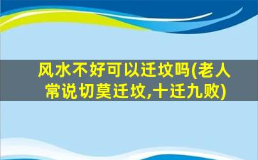 风水不好可以迁坟吗(老人常说切莫迁坟,十迁九败)
