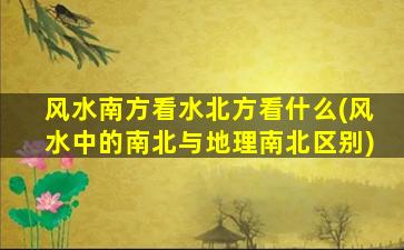 风水南方看水北方看什么(风水中的南北与地理南北区别)