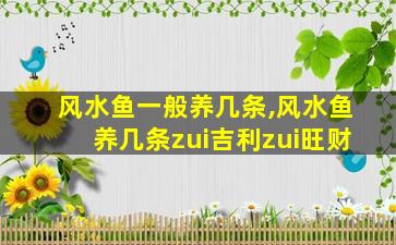 风水鱼一般养几条,风水鱼养几条zui
吉利zui
旺财