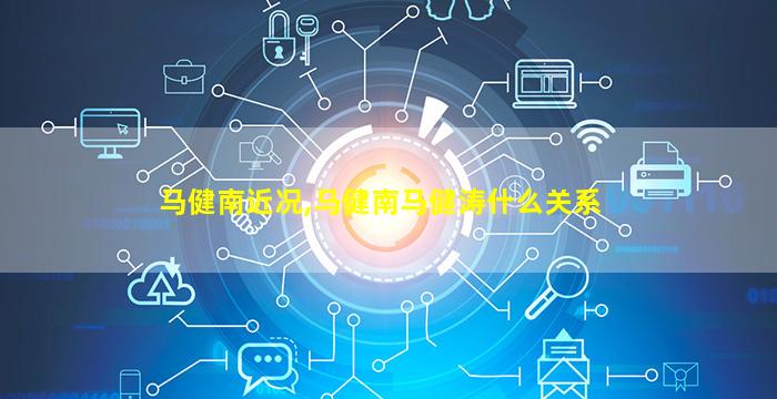 马健南近况,马健南马健涛什么关系