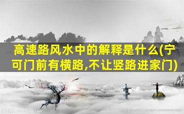 高速路风水中的解释是什么(宁可门前有横路,不让竖路进家门)