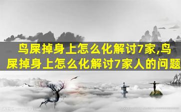 鸟屎掉身上怎么化解讨7家,鸟屎掉身上怎么化解讨7家人的问题