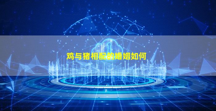 鸡与猪相配的婚姻如何