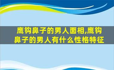 鹰钩鼻子的男人面相,鹰钩鼻子的男人有什么性格特征