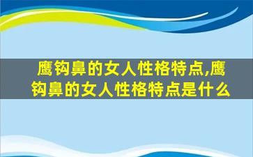 鹰钩鼻的女人性格特点,鹰钩鼻的女人性格特点是什么