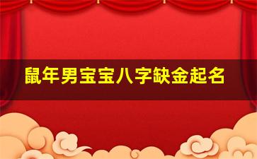 鼠年男宝宝八字缺金起名