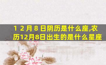 １２月８日阴历是什么座,农历12月8日出生的是什么星座