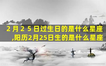 ２月２５日过生日的是什么星座,阳历2月25日生的是什么星座