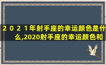 ２０２１年射手座的幸运颜色是什么,2020射手座的幸运颜色和幸运数字是什么