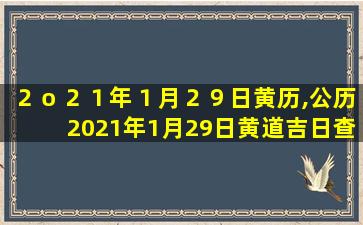 ２ｏ２１年１月２９日黄历,公历2021年1月29日黄道吉日查询