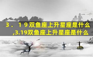 ３．１９双鱼座上升星座是什么,3.19双鱼座上升星座是什么