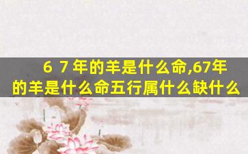 ６７年的羊是什么命,67年的羊是什么命五行属什么缺什么