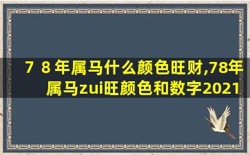 ７８年属马什么颜色旺财,78年属马zui
旺颜色和数字2021年